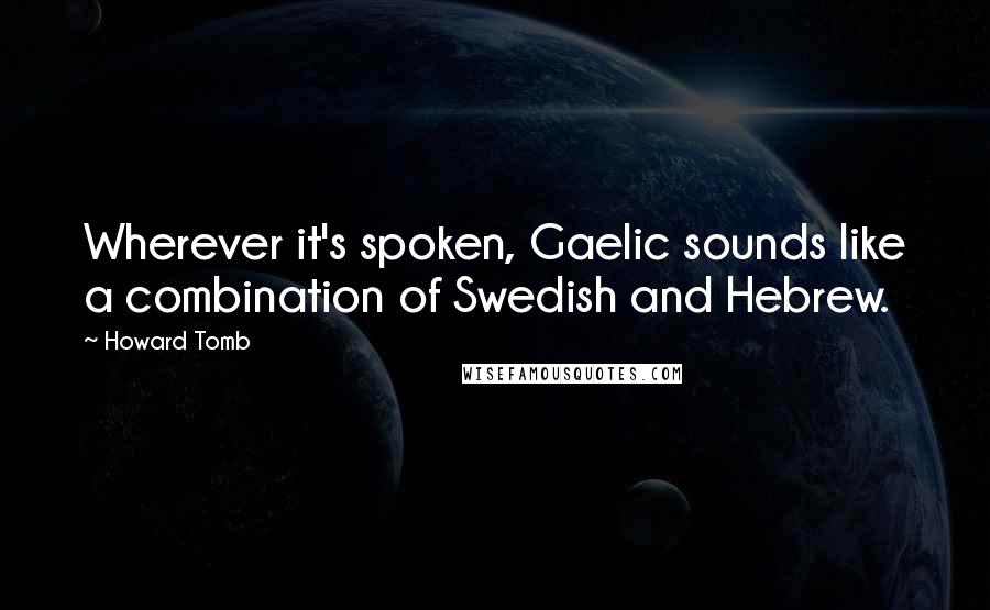 Howard Tomb Quotes: Wherever it's spoken, Gaelic sounds like a combination of Swedish and Hebrew.