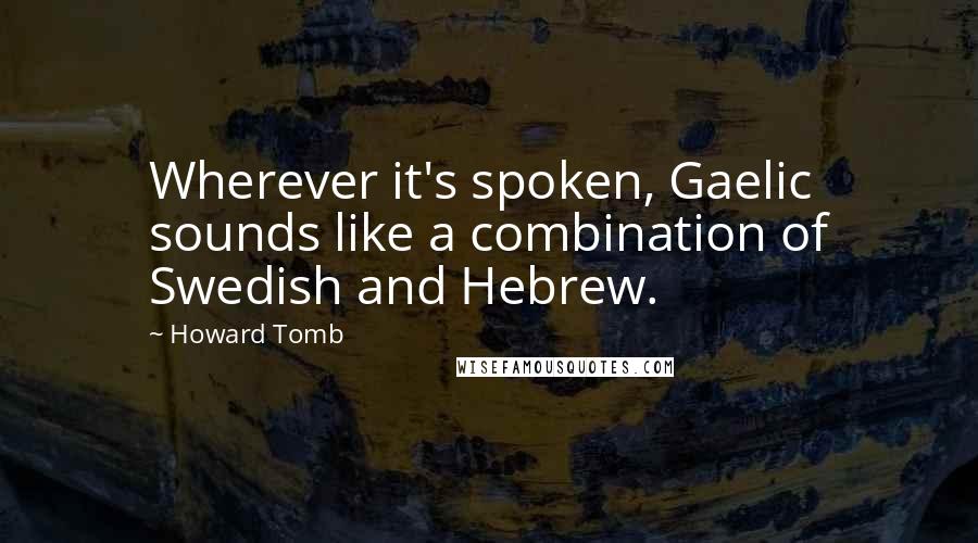 Howard Tomb Quotes: Wherever it's spoken, Gaelic sounds like a combination of Swedish and Hebrew.