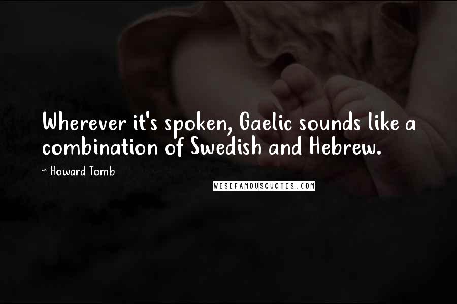 Howard Tomb Quotes: Wherever it's spoken, Gaelic sounds like a combination of Swedish and Hebrew.