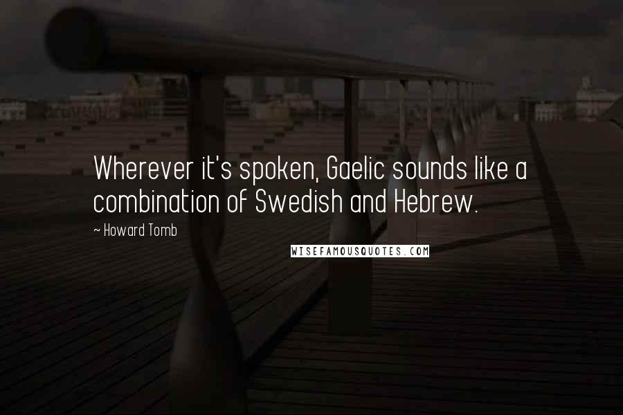 Howard Tomb Quotes: Wherever it's spoken, Gaelic sounds like a combination of Swedish and Hebrew.