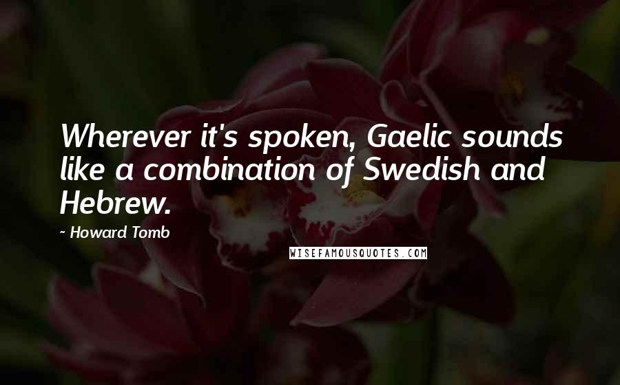 Howard Tomb Quotes: Wherever it's spoken, Gaelic sounds like a combination of Swedish and Hebrew.