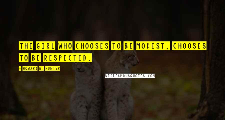 Howard W. Hunter Quotes: The girl who chooses to be modest, chooses to be respected.