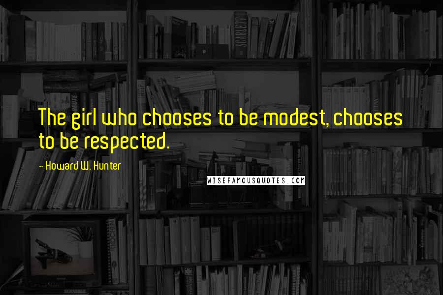 Howard W. Hunter Quotes: The girl who chooses to be modest, chooses to be respected.