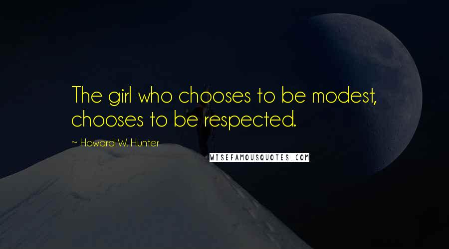 Howard W. Hunter Quotes: The girl who chooses to be modest, chooses to be respected.