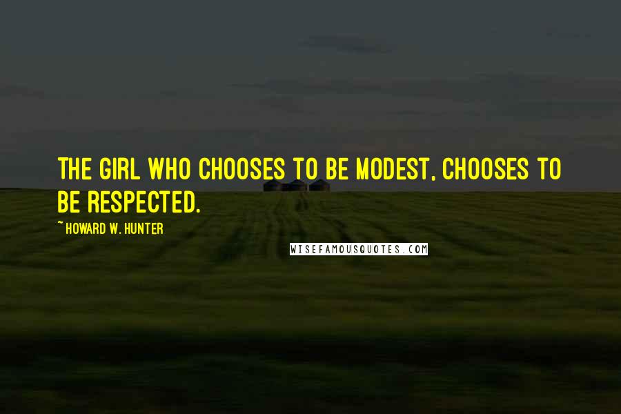 Howard W. Hunter Quotes: The girl who chooses to be modest, chooses to be respected.