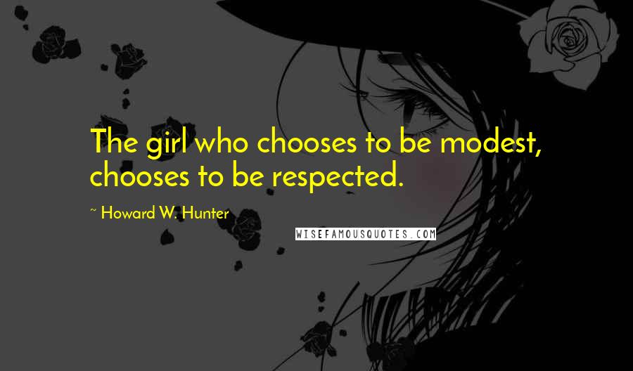 Howard W. Hunter Quotes: The girl who chooses to be modest, chooses to be respected.