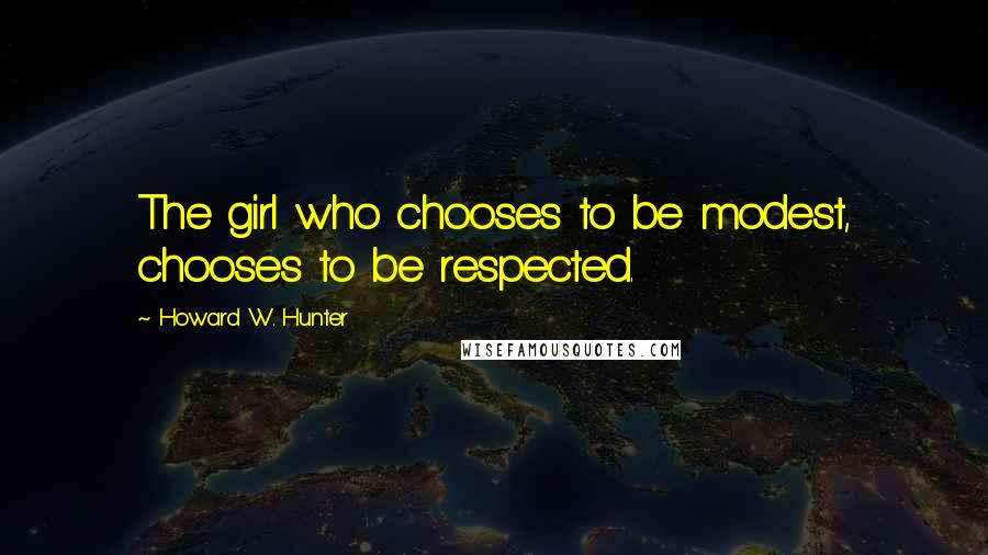 Howard W. Hunter Quotes: The girl who chooses to be modest, chooses to be respected.