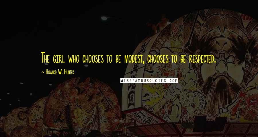 Howard W. Hunter Quotes: The girl who chooses to be modest, chooses to be respected.