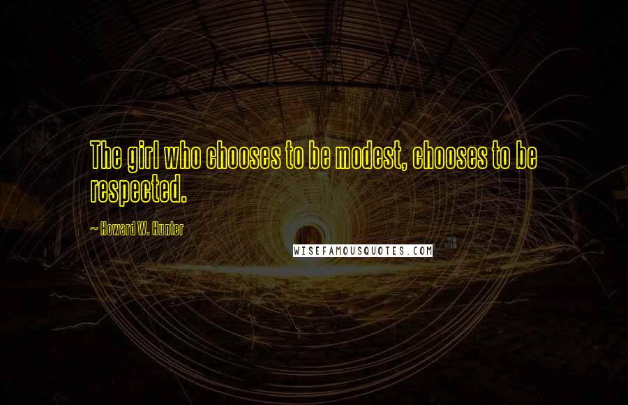 Howard W. Hunter Quotes: The girl who chooses to be modest, chooses to be respected.