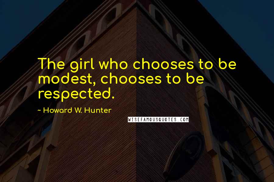 Howard W. Hunter Quotes: The girl who chooses to be modest, chooses to be respected.