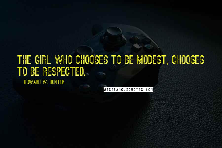 Howard W. Hunter Quotes: The girl who chooses to be modest, chooses to be respected.