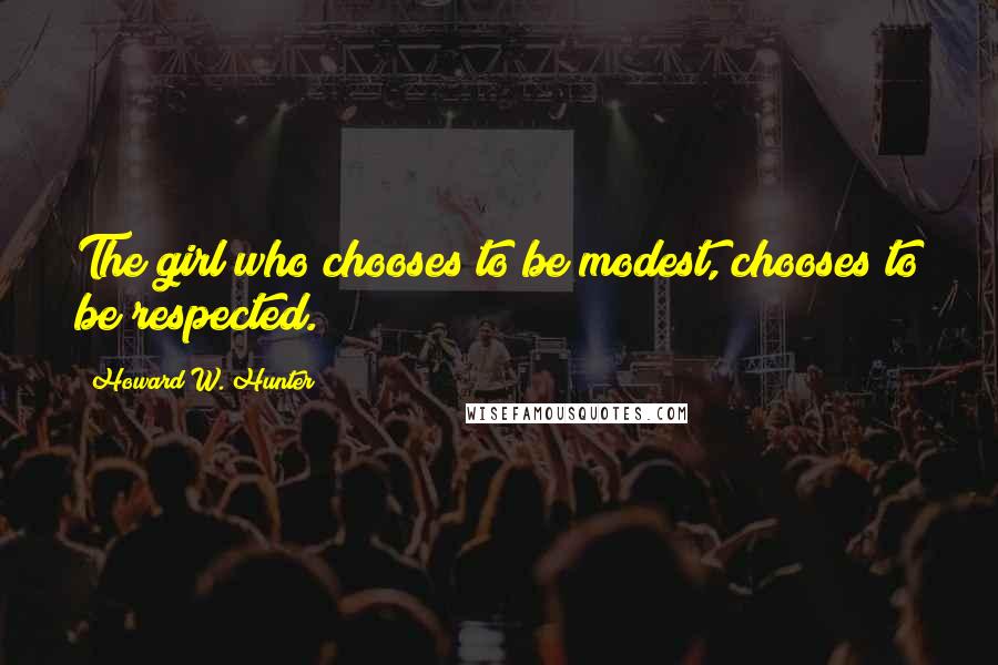 Howard W. Hunter Quotes: The girl who chooses to be modest, chooses to be respected.