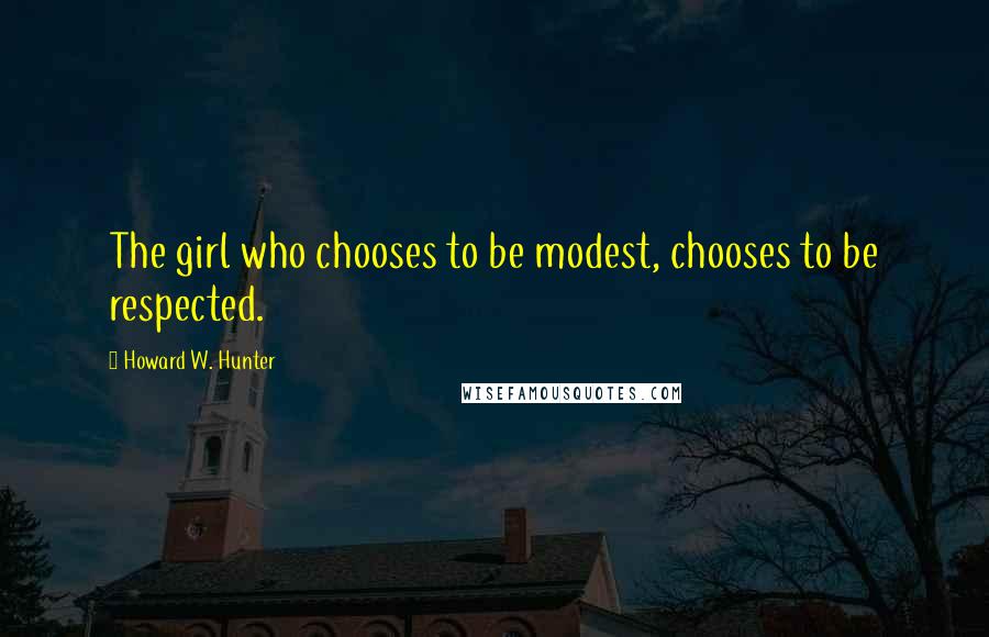 Howard W. Hunter Quotes: The girl who chooses to be modest, chooses to be respected.