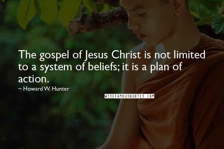 Howard W. Hunter Quotes: The gospel of Jesus Christ is not limited to a system of beliefs; it is a plan of action.