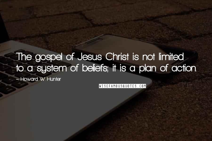 Howard W. Hunter Quotes: The gospel of Jesus Christ is not limited to a system of beliefs; it is a plan of action.