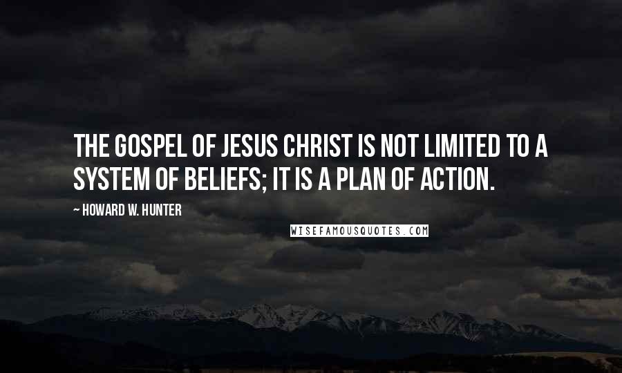 Howard W. Hunter Quotes: The gospel of Jesus Christ is not limited to a system of beliefs; it is a plan of action.