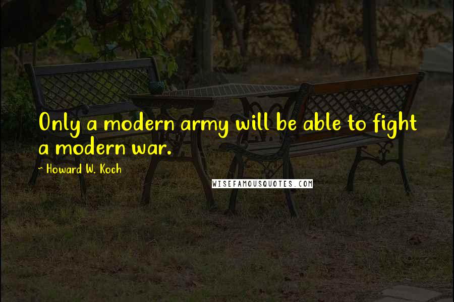 Howard W. Koch Quotes: Only a modern army will be able to fight a modern war.
