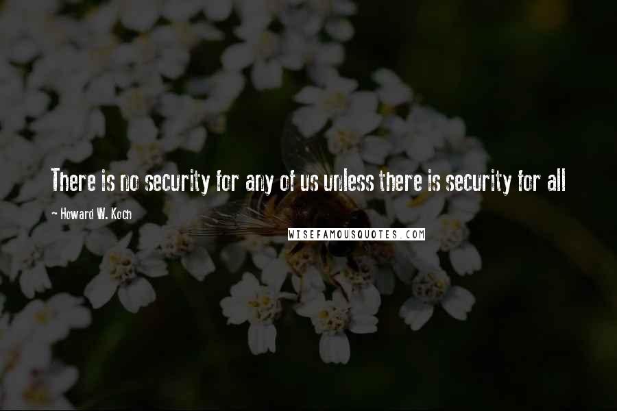 Howard W. Koch Quotes: There is no security for any of us unless there is security for all