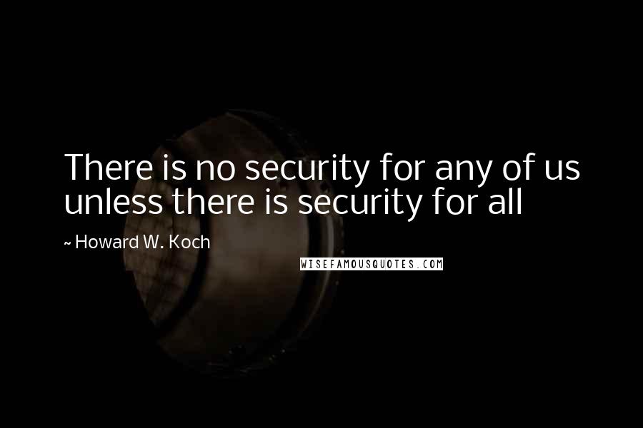 Howard W. Koch Quotes: There is no security for any of us unless there is security for all
