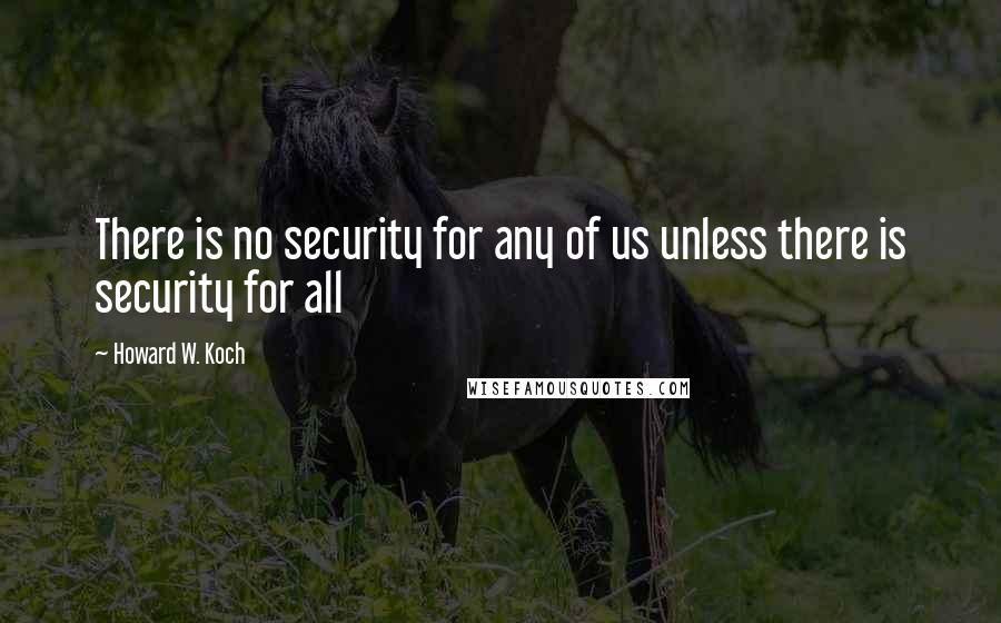 Howard W. Koch Quotes: There is no security for any of us unless there is security for all