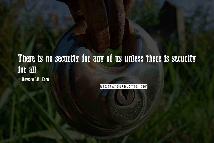 Howard W. Koch Quotes: There is no security for any of us unless there is security for all