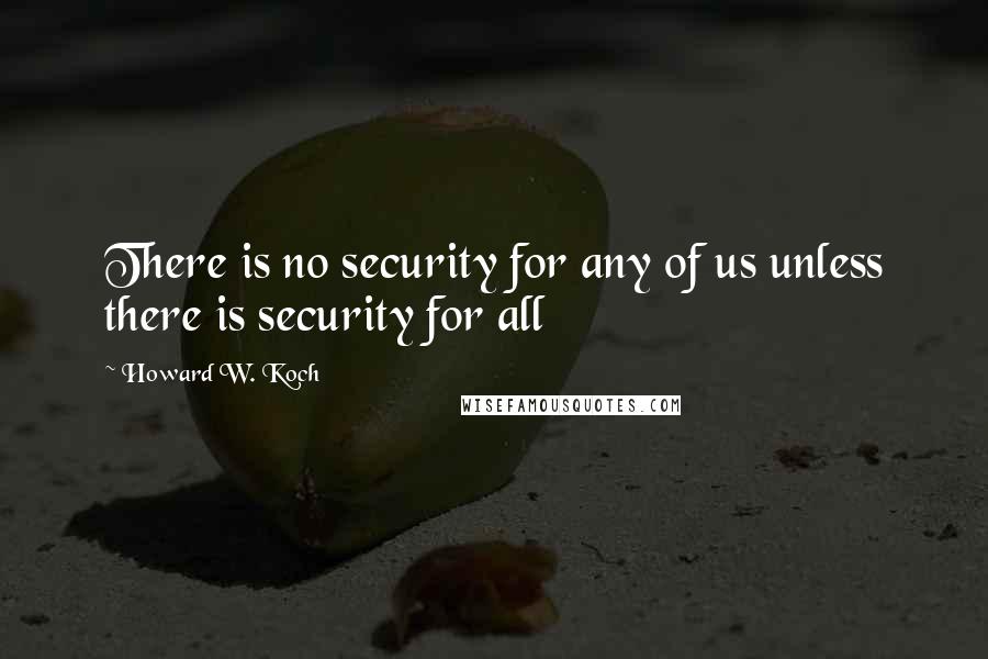 Howard W. Koch Quotes: There is no security for any of us unless there is security for all