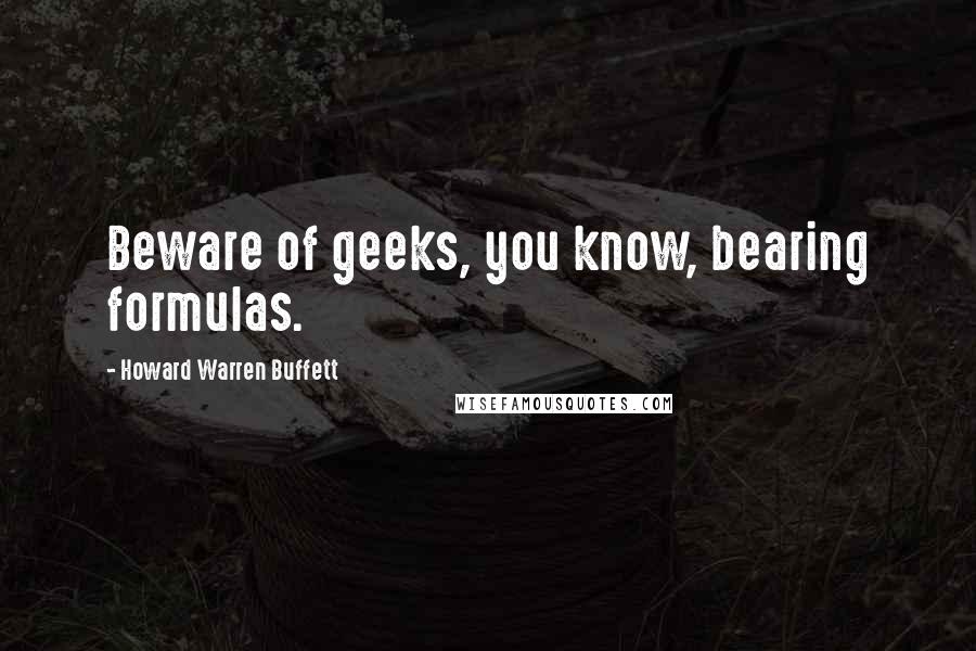 Howard Warren Buffett Quotes: Beware of geeks, you know, bearing formulas.