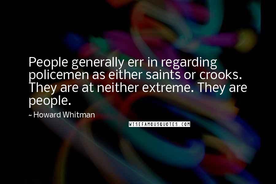 Howard Whitman Quotes: People generally err in regarding policemen as either saints or crooks. They are at neither extreme. They are people.