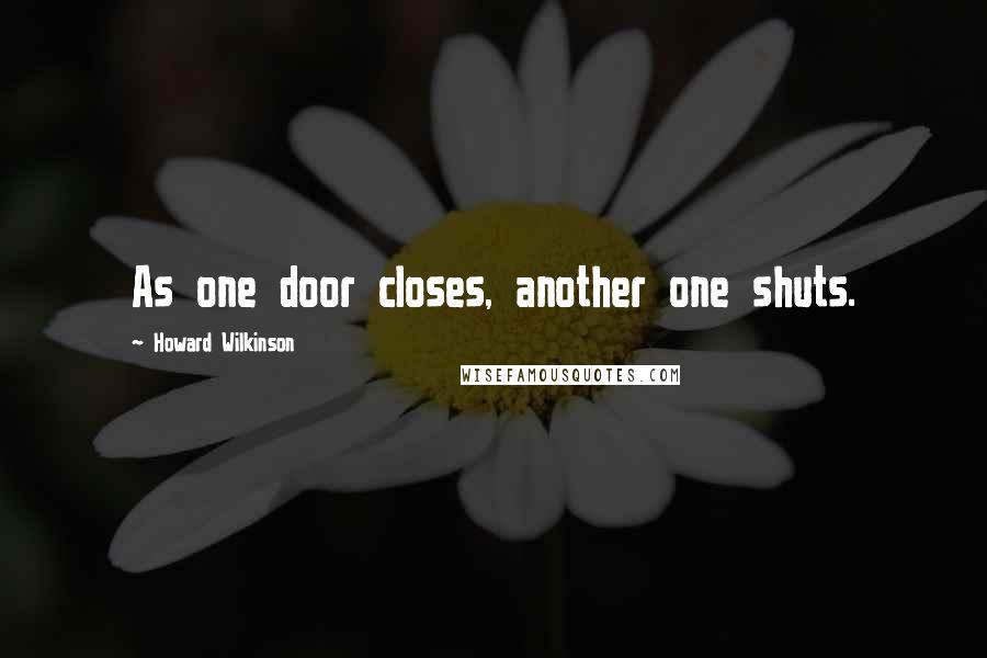 Howard Wilkinson Quotes: As one door closes, another one shuts.
