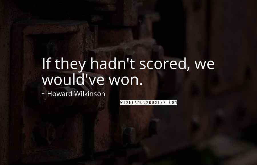 Howard Wilkinson Quotes: If they hadn't scored, we would've won.