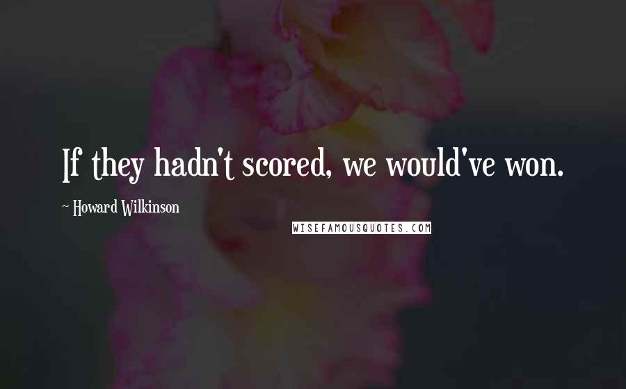 Howard Wilkinson Quotes: If they hadn't scored, we would've won.