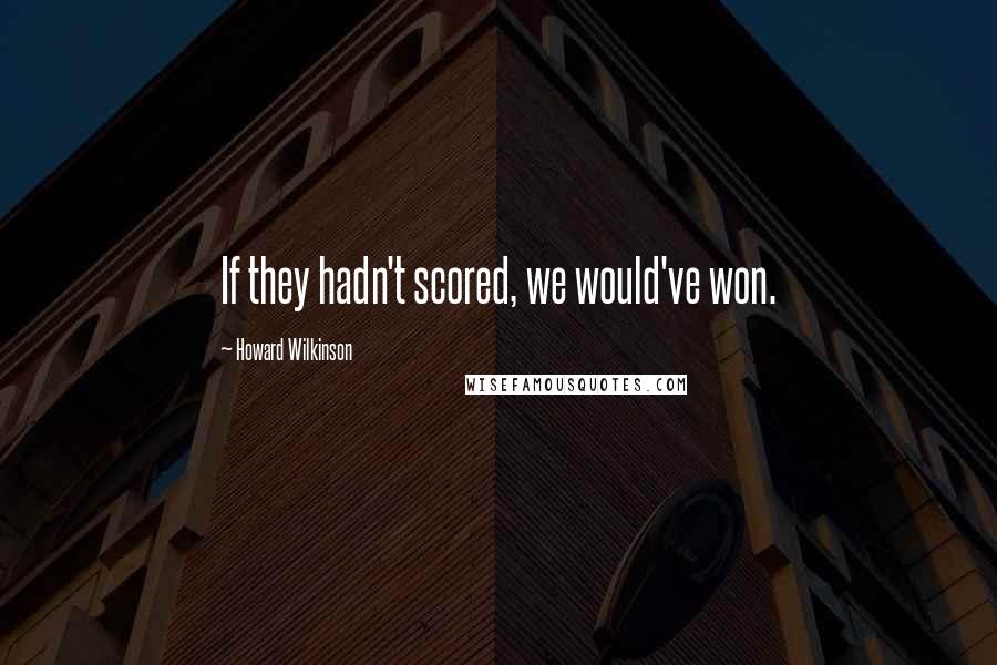 Howard Wilkinson Quotes: If they hadn't scored, we would've won.