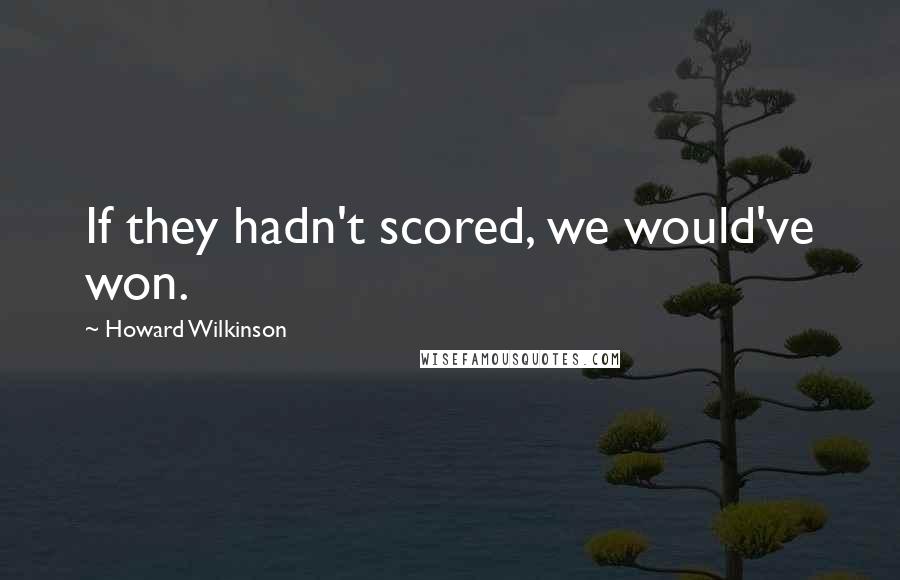 Howard Wilkinson Quotes: If they hadn't scored, we would've won.