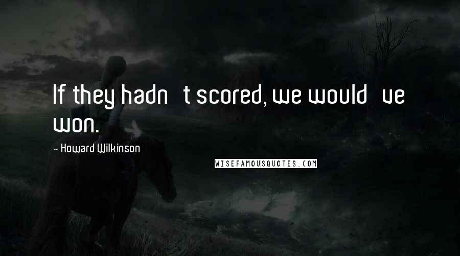 Howard Wilkinson Quotes: If they hadn't scored, we would've won.