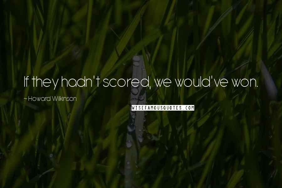 Howard Wilkinson Quotes: If they hadn't scored, we would've won.