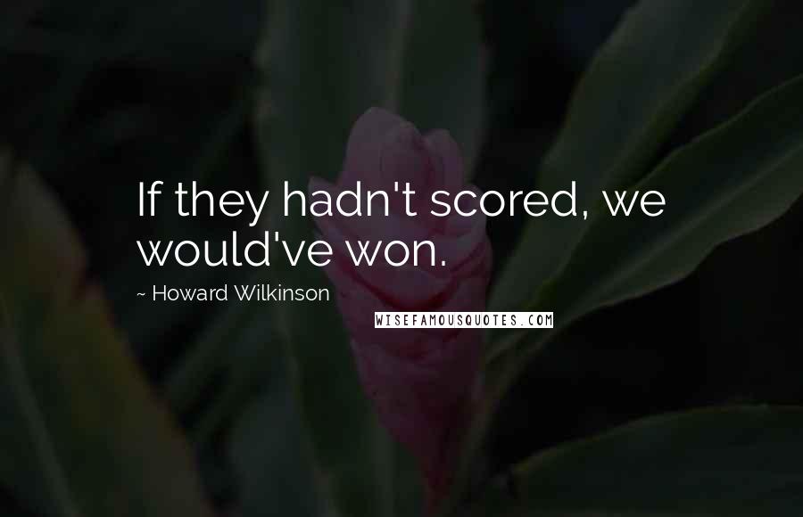 Howard Wilkinson Quotes: If they hadn't scored, we would've won.