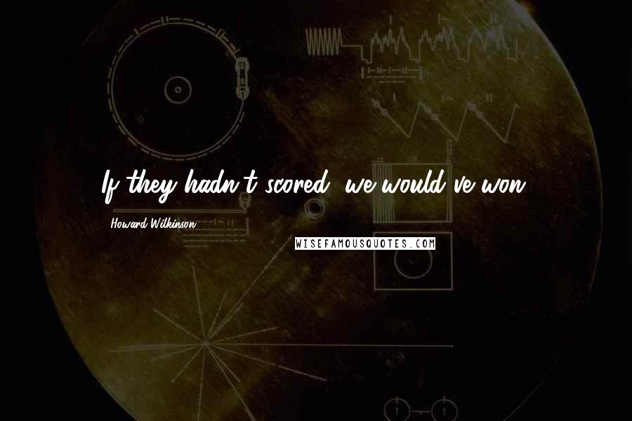 Howard Wilkinson Quotes: If they hadn't scored, we would've won.