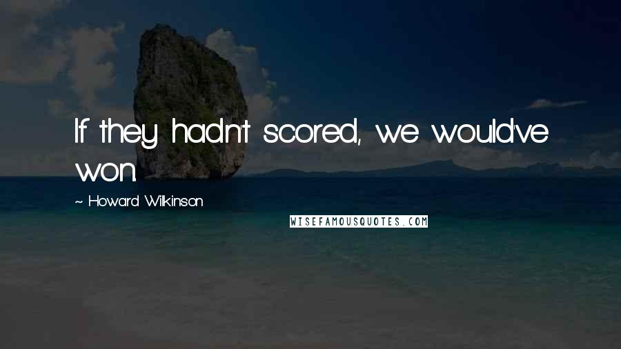 Howard Wilkinson Quotes: If they hadn't scored, we would've won.