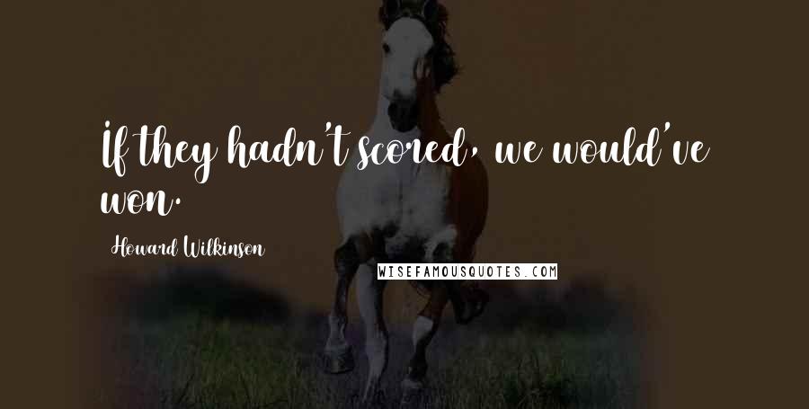 Howard Wilkinson Quotes: If they hadn't scored, we would've won.