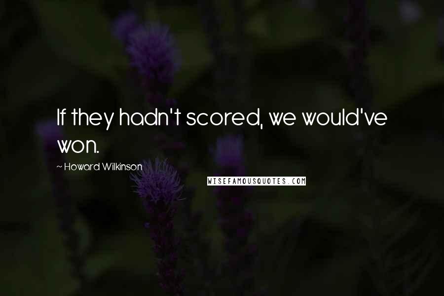 Howard Wilkinson Quotes: If they hadn't scored, we would've won.