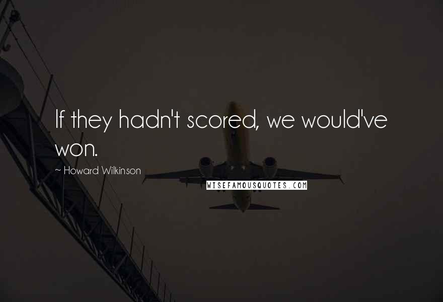 Howard Wilkinson Quotes: If they hadn't scored, we would've won.