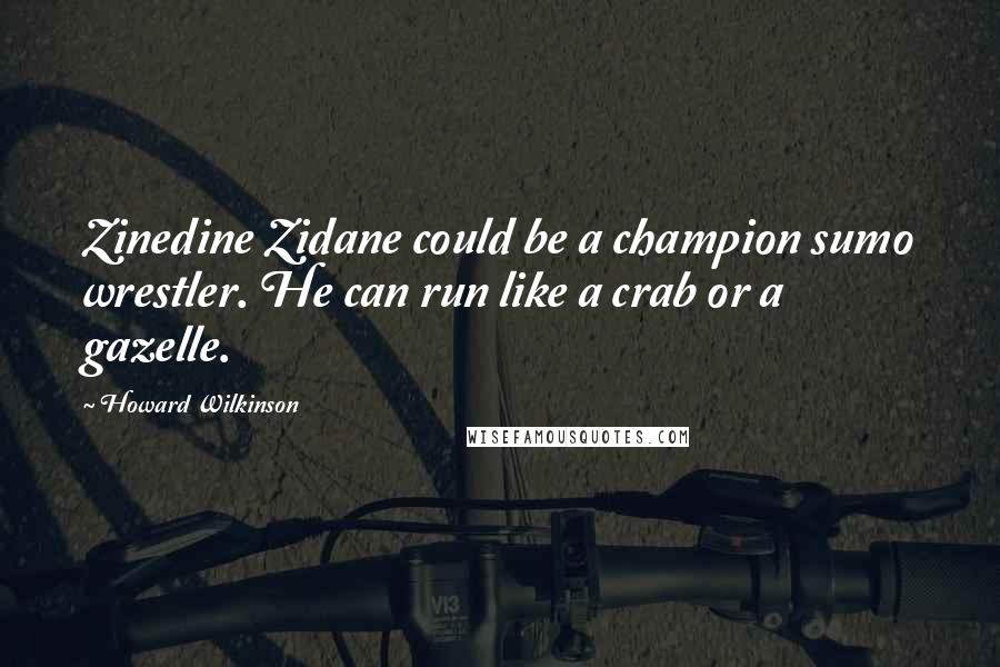 Howard Wilkinson Quotes: Zinedine Zidane could be a champion sumo wrestler. He can run like a crab or a gazelle.