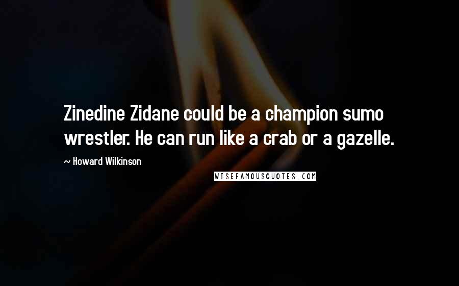 Howard Wilkinson Quotes: Zinedine Zidane could be a champion sumo wrestler. He can run like a crab or a gazelle.