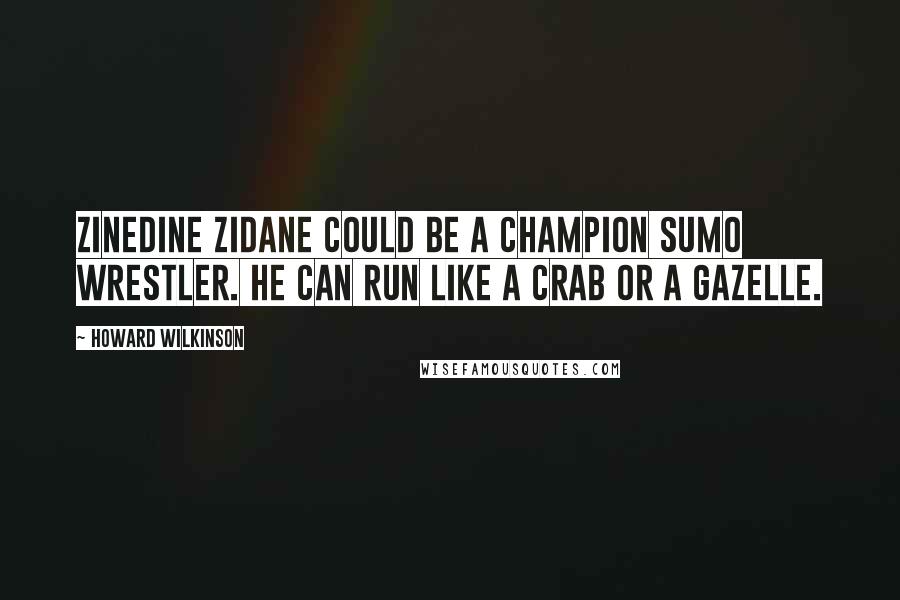 Howard Wilkinson Quotes: Zinedine Zidane could be a champion sumo wrestler. He can run like a crab or a gazelle.