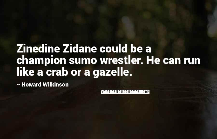 Howard Wilkinson Quotes: Zinedine Zidane could be a champion sumo wrestler. He can run like a crab or a gazelle.