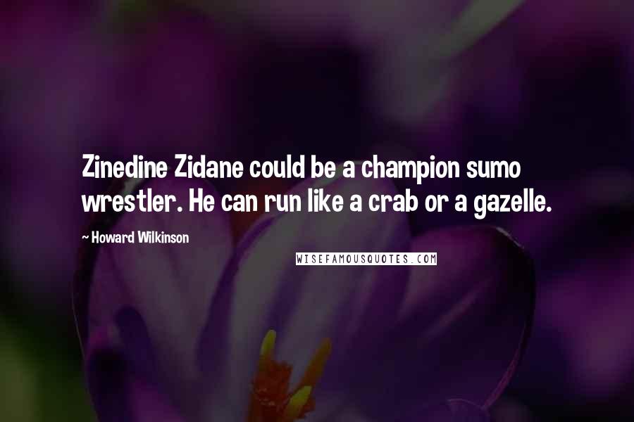 Howard Wilkinson Quotes: Zinedine Zidane could be a champion sumo wrestler. He can run like a crab or a gazelle.