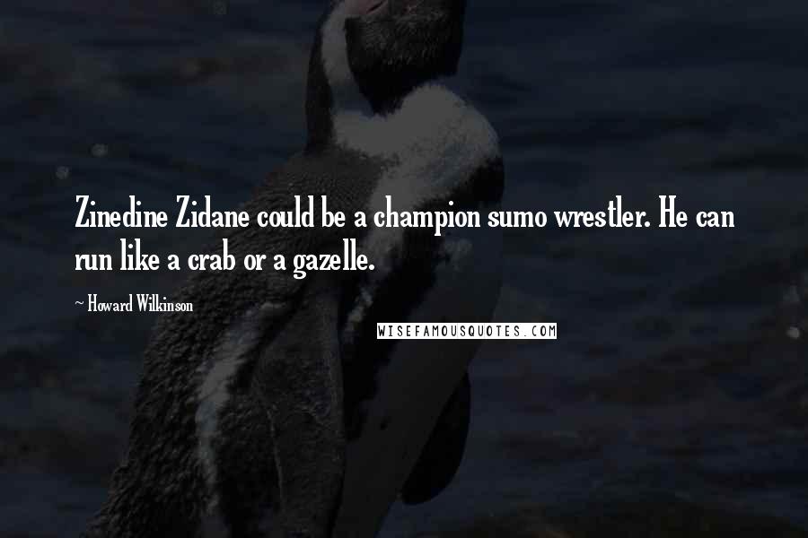 Howard Wilkinson Quotes: Zinedine Zidane could be a champion sumo wrestler. He can run like a crab or a gazelle.