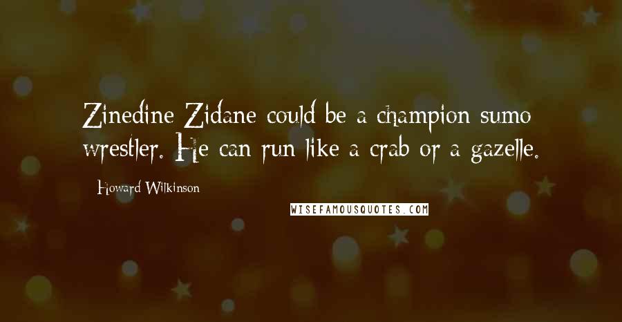 Howard Wilkinson Quotes: Zinedine Zidane could be a champion sumo wrestler. He can run like a crab or a gazelle.