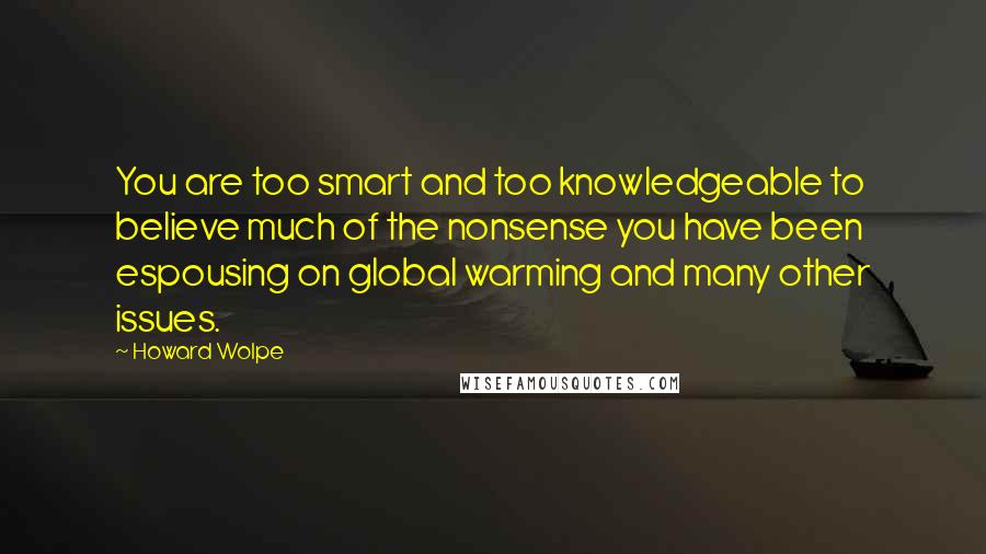 Howard Wolpe Quotes: You are too smart and too knowledgeable to believe much of the nonsense you have been espousing on global warming and many other issues.