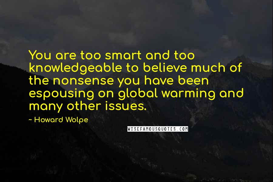 Howard Wolpe Quotes: You are too smart and too knowledgeable to believe much of the nonsense you have been espousing on global warming and many other issues.